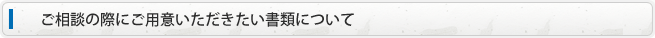 ご相談の際にご用意いただきたい書類について